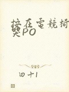 按在电竞椅上C哭PO