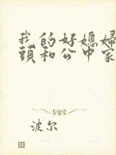 我的好媳妇中字头和公中家的区别