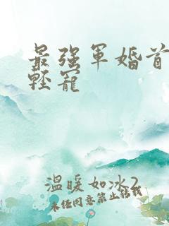 最强军婚首长求轻宠