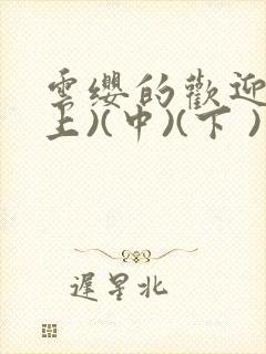 云缨的欢迎会(上)(中)(下 )漫画