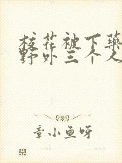 校花被下药带到野外三个人