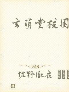 玄萌堂校园小说