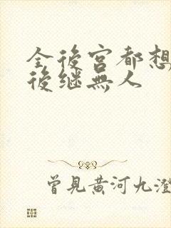 全后宫都想让朕后继无人