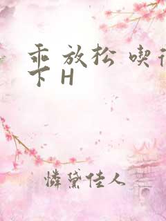 乖 放松 吃得下 H