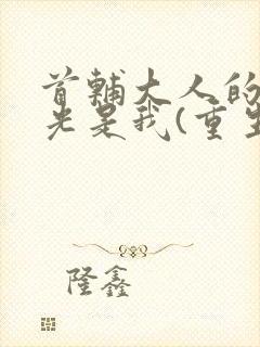 首辅大人的白月光是我(重生)