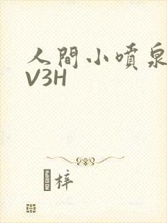 人间小喷泉H1V3H