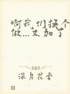 啊我们换个地方做...又加了