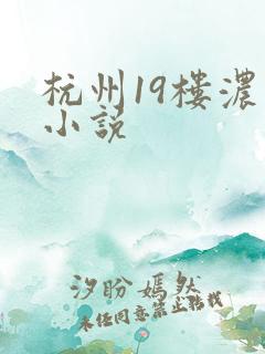 杭州19楼浓情小说