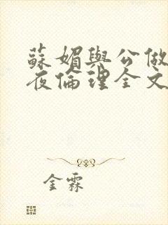 苏媚与公做了一夜伦理全文阅读