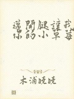 迈开腿让我看看你的小草莓