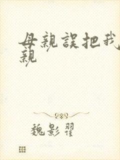 母亲误把我当父亲