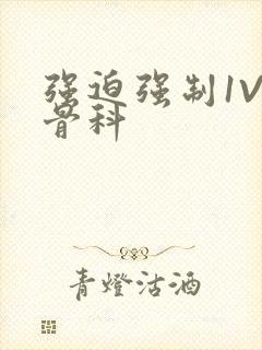 强迫强制1V3骨科