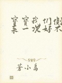 宝宝我们侧着再来一次好不好