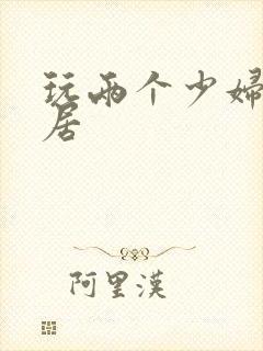 玩两个少妇女邻居