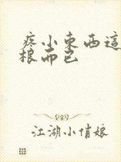 疼小东西这才一根而已