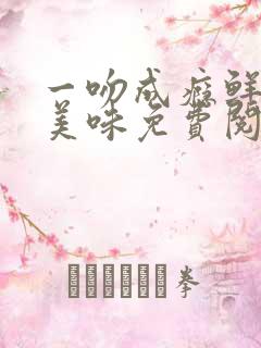 一吻成瘾鲜妻太美味免费阅读