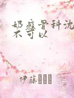 奶瘾骨科沈医生不可以