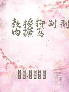 教授抑制剂要吗肉扩写