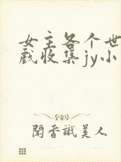 女主各个世界游戏收集jy小说