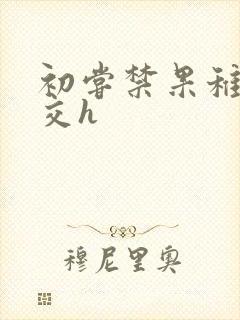 初尝禁果稚嫩宫交h