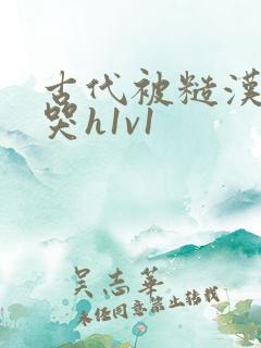 古代被糙汉被禽哭h1v1