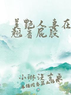 美艳人妻在厨房翘着屁股