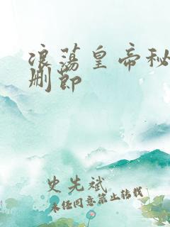 浪荡皇帝秘史未删节