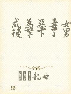 成为恶毒女配之后拿下了男主