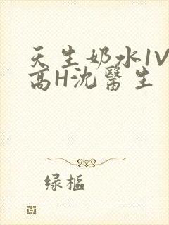 天生奶水1V1高H沈医生