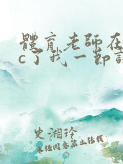 体育老师在单杠c了我一节课网站