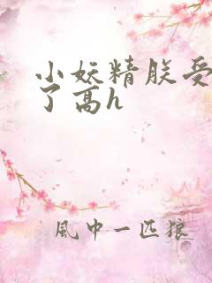 小妖精朕受不了了高h