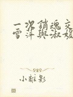 一次销魂交换轻雪萍与淑媛