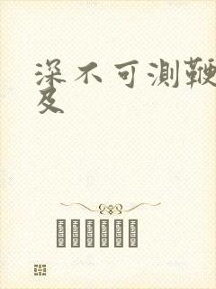 深不可测鞭长莫及