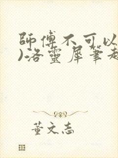 师傅不可以(限)洛灵犀笔趣阁