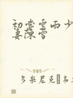 初尝云雨少妇人妻陈雪