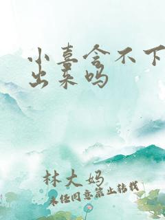 小喜含不下了先出来吗