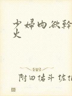 少妇肉欲干柴烈火