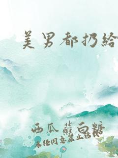 美男都扔给我吧