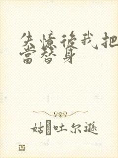 失忆后我把渣攻当替身