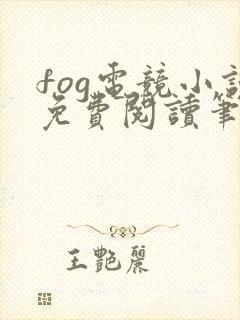 fog电竞小说免费阅读笔趣阁未删减版