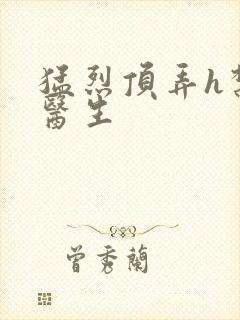 猛烈顶弄h禁欲医生