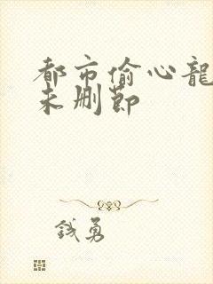 都市偷心龙爪手未删节