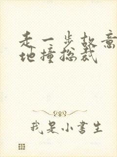 走一步故意深深地撞总裁