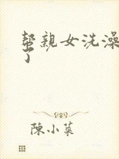 帮亲女洗澡时乱了