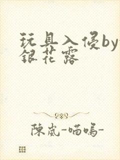 玩具入侵by金银花露