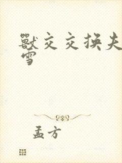 兽交交换夫妻小雪