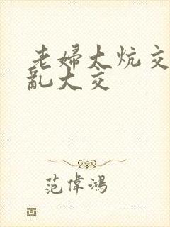 老妇大炕交换配乱大交