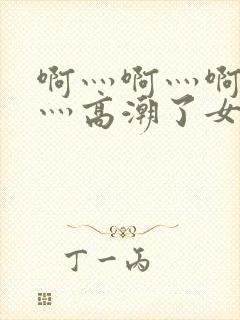 啊灬啊灬啊灬快灬高潮了女