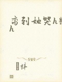 脔到她哭h粗话h