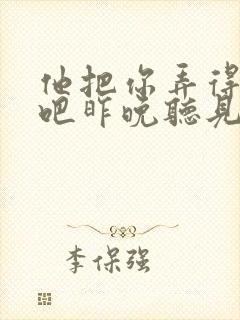 他把你弄得挺狠吧昨晚听见你在哭